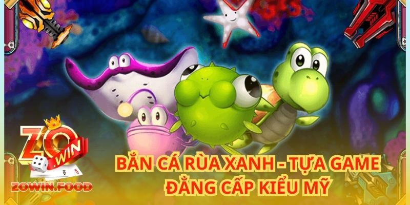 Bắn Cá Rùa Xanh - Tựa Game Đẳng Cấp Kiểu Mỹ 2024