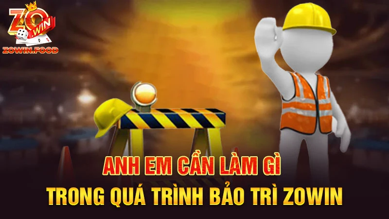 Anh em cần làm gì trong quá trình bảo trì ZOWIN